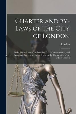 Charter and By-laws of the City of London [microform]: Including By-laws of the Board of Police Commissioners and Important Agreements Entered Into b
