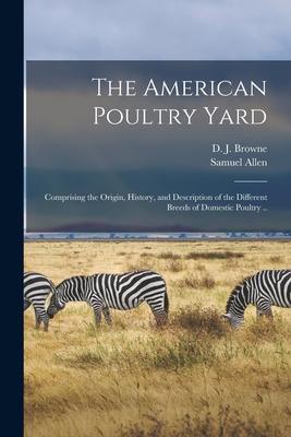 The American Poultry Yard: Comprising the Origin History and Description of the Different Breeds of Domestic Poultry ..