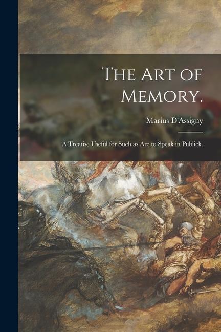The Art of Memory.: A Treatise Useful for Such as Are to Speak in Publick.
