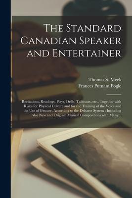 The Standard Canadian Speaker and Entertainer [microform]: Recitations Readings Plays Drills Tableaux Etc. Together With Rules for Physical Cult