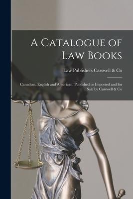 A Catalogue of Law Books [microform]: Canadian English and American Published or Imported and for Sale by Carswell & Co