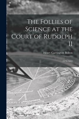 The Follies of Science at the Court of Rudolph II: 1576-1612