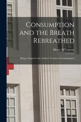 Consumption and the Breath Rebreathed: Being a Sequel to the Author‘s Treatise on Consumption