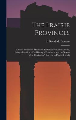 The Prairie Provinces; a Short History of Manitoba Saskatchewan and Alberta Being a Revision of A History of Manitoba and the North-West Territories. For Use in Public Schools