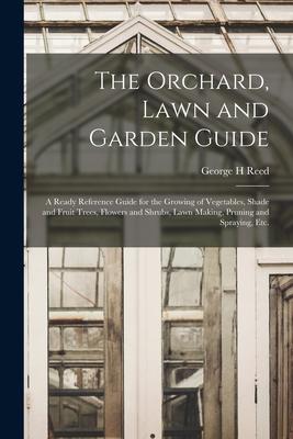 The Orchard Lawn and Garden Guide: a Ready Reference Guide for the Growing of Vegetables Shade and Fruit Trees Flowers and Shrubs Lawn Making Pru