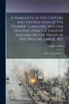 A Narrative of the Capture and Destruction of the Steamer ‘ Caroline‘ and Her Descent Over the Falls of Niagara on the Night of the 29th December 183