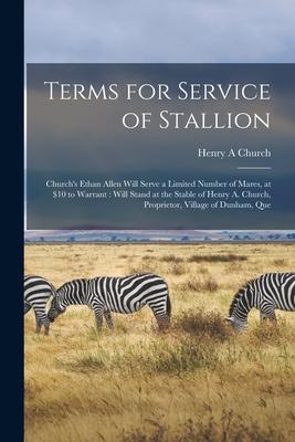 Terms for Service of Stallion [microform]: Church‘s Ethan Allen Will Serve a Limited Number of Mares at $10 to Warrant: Will Stand at the Stable of H