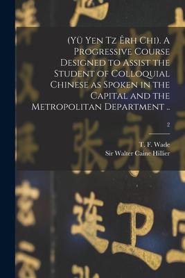 (Yü Yen Tz Êrh Chi). A Progressive Course ed to Assist the Student of Colloquial Chinese as Spoken in the Capital and the Metropolitan Departmen