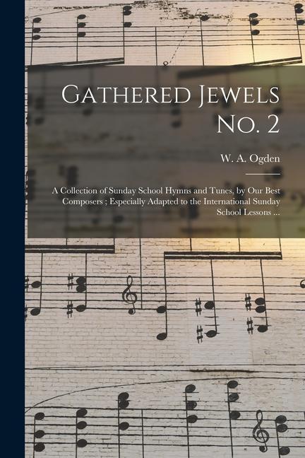 Gathered Jewels No. 2: a Collection of Sunday School Hymns and Tunes by Our Best Composers; Especially Adapted to the International Sunday S