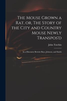 The Mouse Grown a Rat or The Story of the City and Country Mouse Newly Transpos‘d: in a Discourse Betwixt Bays Johnson and Smith