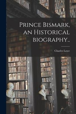 Prince Bismark an Historical Biography..