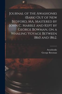 Journal of the Awashonks (Bark) out of New Bedford MA Mastered by John C. Marble and Kept by George Bowman on a Whaling Voyage Between 1860 and 186