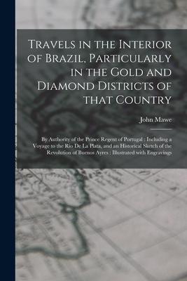 Travels in the Interior of Brazil Particularly in the Gold and Diamond Districts of That Country: by Authority of the Prince Regent of Portugal: Incl