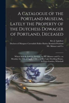 A Catalogue of the Portland Museum Lately the Property of the Dutchess Dowager of Portland Deceased: Which Will Be Sold by Auction by Mr. Skinner a