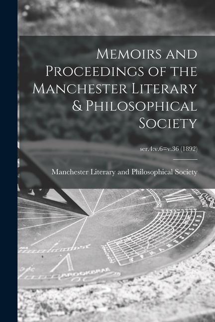 Memoirs and Proceedings of the Manchester Literary & Philosophical Society; ser.4: v.6=v.36 (1892)