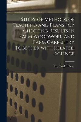 Study of Methods of Teaching and Plans for Checking Results in Farm Woodwork and Farm Carpentry Together With Related Science