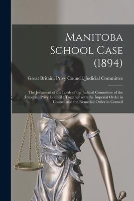 Manitoba School Case (1894) [microform]: the Judgment of the Lords of the Judicial Committee of the (Imperial) Privy Council: Together With the Imperi