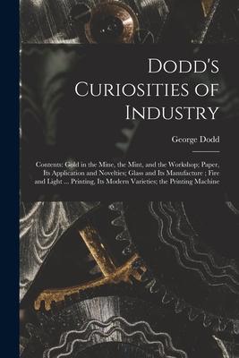 Dodd‘s Curiosities of Industry [microform]: Contents: Gold in the Mine the Mint and the Workshop; Paper Its Application and Novelties; Glass and It