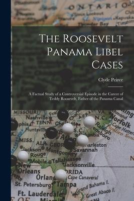 The Roosevelt Panama Libel Cases; a Factual Study of a Controversial Episode in the Career of Teddy Roosevelt Father of the Panama Canal