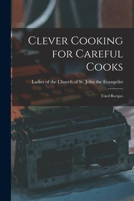 Clever Cooking for Careful Cooks [microform]: Tried Recipes