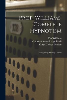 Prof. Williams‘ Complete Hypnotism [electronic Resource]: Comprising Twenty Lessons