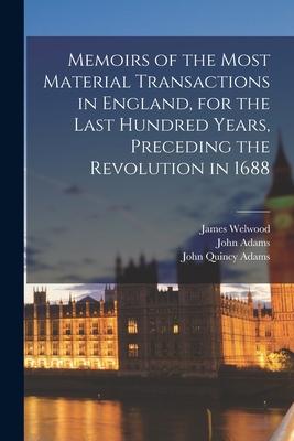 Memoirs of the Most Material Transactions in England for the Last Hundred Years Preceding the Revolution in 1688