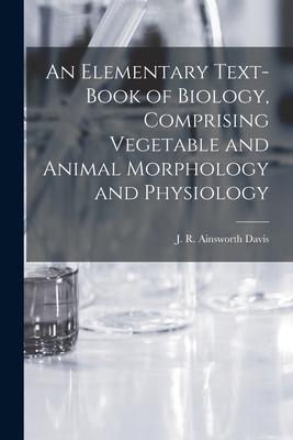 An Elementary Text-book of Biology Comprising Vegetable and Animal Morphology and Physiology