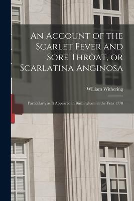 An Account of the Scarlet Fever and Sore Throat or Scarlatina Anginosa: Particularly as It Appeared in Birmingham in the Year 1778
