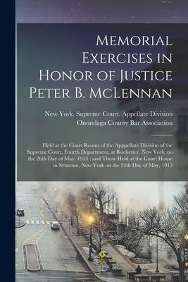 Memorial Exercises in Honor of Justice Peter B. McLennan: Held at the Court Rooms of the Apppellate Division of the Supreme Court Fourth Department