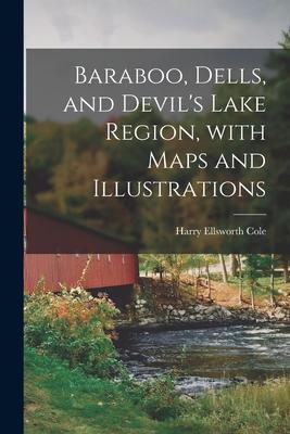 Baraboo Dells and Devil‘s Lake Region With Maps and Illustrations