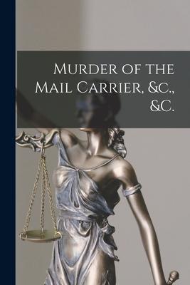 Murder of the Mail Carrier &c. &c. [microform]