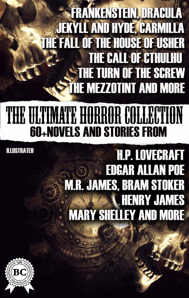 The Ultimate Horror Collection: 60+ Novels and Stories from H.P. Lovecraft Edgar Allan Poe M.R. James Bram Stoker Henry James Mary Shelley and more. Illustrated