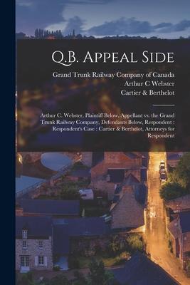 Q.B. Appeal Side [microform]: Arthur C. Webster Plaintiff Below Appellant Vs. the Grand Trunk Railway Company Defendants Below Respondent: Respo