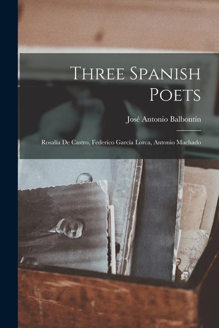 Three Spanish Poets: Rosalía De Castro Federico García Lorca Antonio Machado