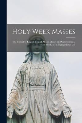 Holy Week Masses; the Complete English Text of All the Masses and Ceremonies of Holy Week for Congregational Use