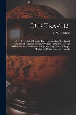 Our Travels [microform]: a Book Brimful of Beautiful Engravings and the Best Travel Information Gleaned From Everywhere: a Picture Tour the