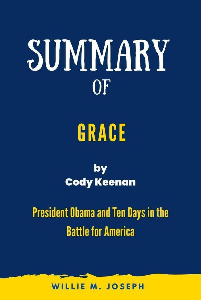Summary of Grace By Cody Keenan: President Obama and Ten Days in the Battle for America