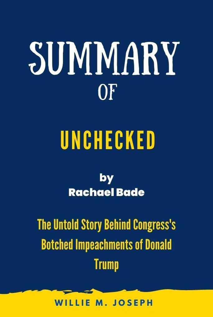 Summary of Unchecked By Rachael Bade: The Untold Story Behind Congress‘s Botched Impeachments of Donald Trump