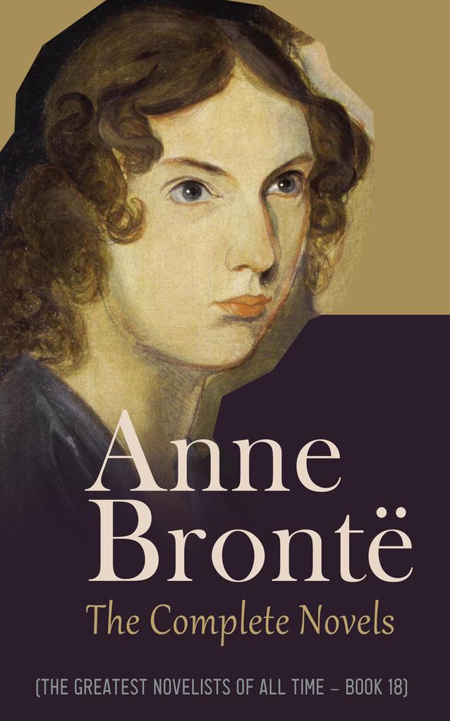 Anne Brontë: The Complete Novels (The Greatest Novelists of All Time - Book 18)