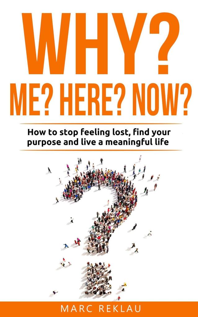 Why Me? Why Now? Why Here? How to Stop Feeling Lost Find Your Purpose and Live a Meaningful Life (Change your habits change your life #9)