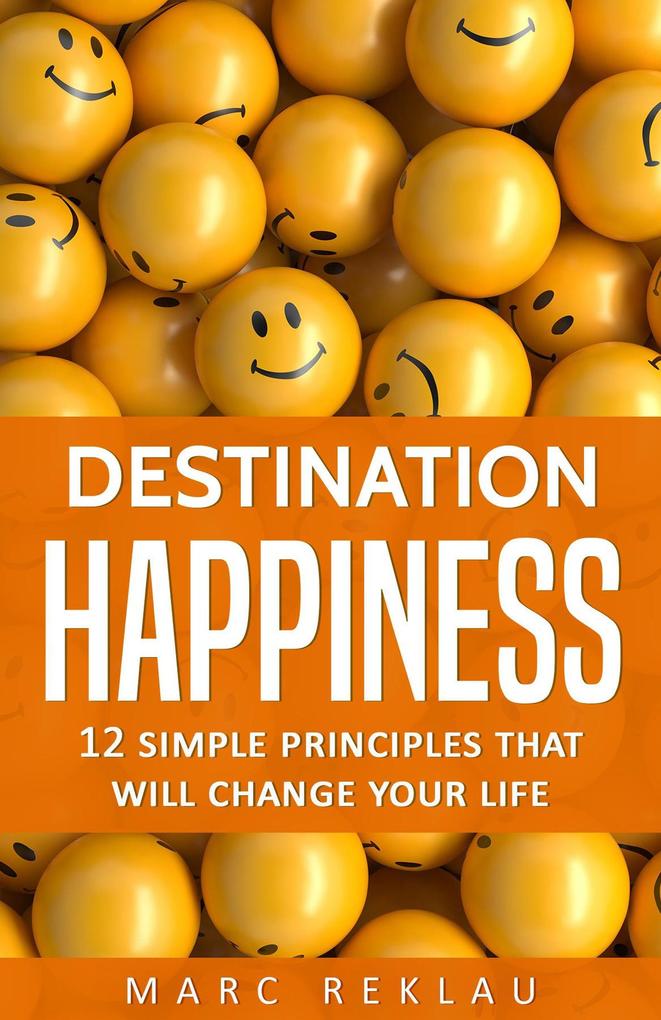 Destination Happiness: 12 Simple Principles that will Change Your Life (Change your habits change your life #3)
