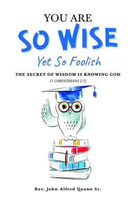 You Are So Wise Yet So Foolish: The Secret Wisdom is Knowing God: 1 CORINTHIANS 2