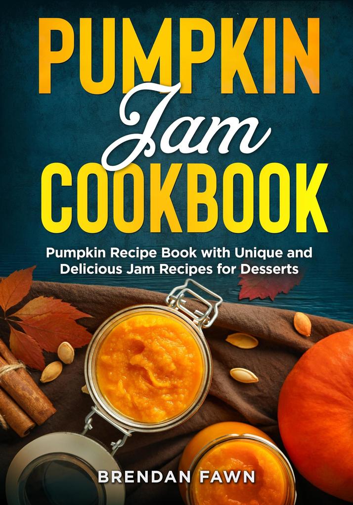 Pumpkin Jam Cookbook Pumpkin Recipe Book with Unique and Delicious Jam Recipes for Desserts (Tasty Pumpkin Dishes #10)