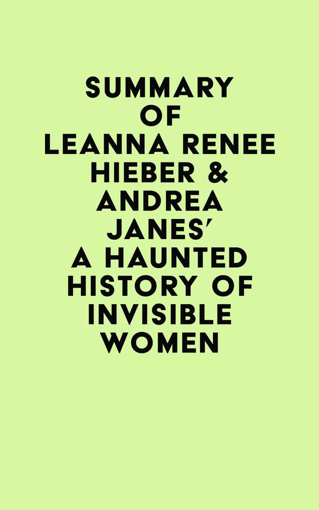 Summary of Leanna Renee Hieber & Andrea Janes‘s A Haunted History of Invisible Women