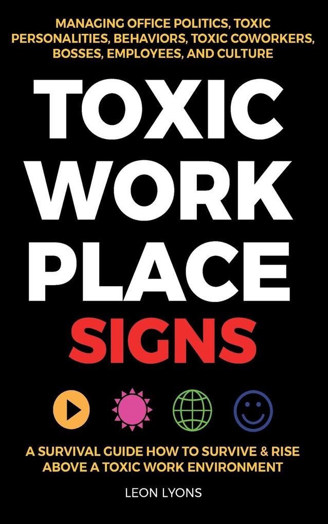 Toxic Workplace Signs; A Survival Guide How to Survive & Rise Above a Toxic Work Environment Managing Office Politics Toxic Personalities Behaviors Toxic Coworkers Bosses Employees and Culture