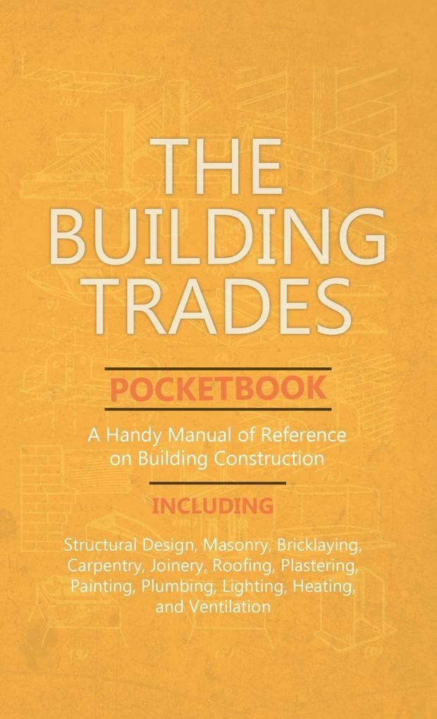 Building Trades Pocketbook - A Handy Manual of Reference on Building Construction - Including Structural  Masonry Bricklaying Carpentry Join