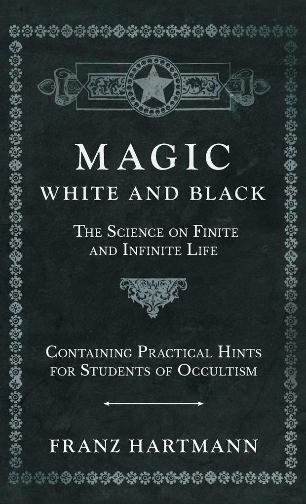 Magic White and Black - The Science on Finite and Infinite Life - Containing Practical Hints for Students of Occultism