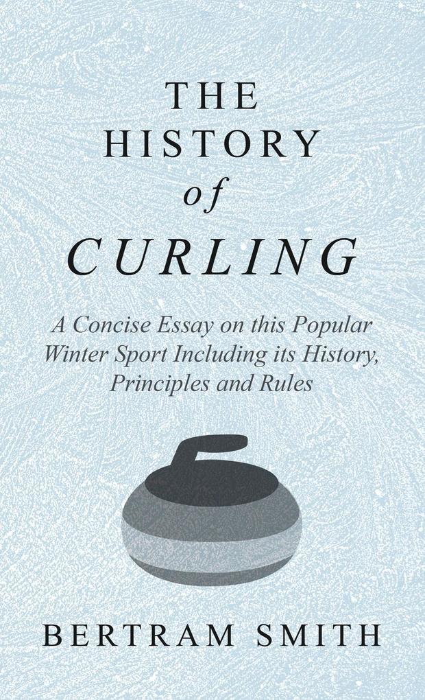 History of Curling - A Concise Essay on this Popular Winter Sport Including its History Principles and Rules