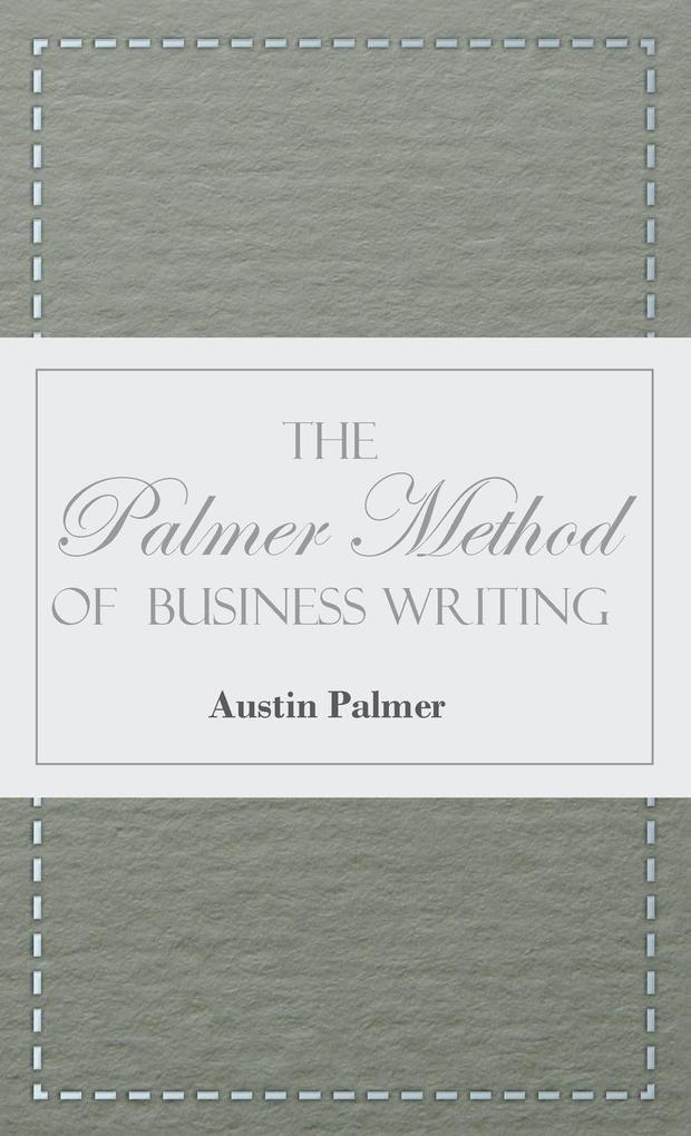 The Palmer Method of Business Writing;A Series of Self-teaching Lessons in Rapid Plain Unshaded Coarse-pen Muscular Movement Writing for Use in All Schools Public or Private Where an Easy and Legible Handwriting is the Object Sought; Also for the Ho