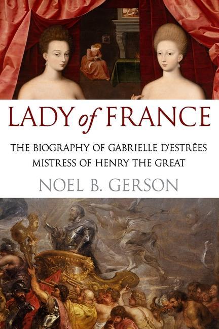 Lady of France: A Biography of Gabrielle d‘Estreés Mistress of Henry the Great